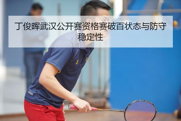 丁俊晖武汉公开赛资格赛破百状态与防守稳定性
