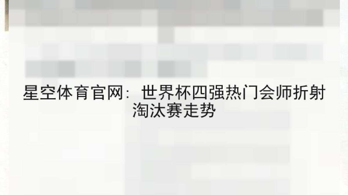 星空体育官网: 世界杯四强热门会师折射淘汰赛走势