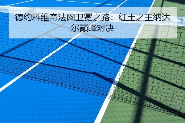 德约科维奇法网卫冕之路：红土之王纳达尔巅峰对决