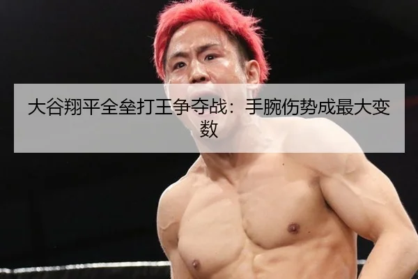 大谷翔平全垒打王争夺战：手腕伤势成最大变数