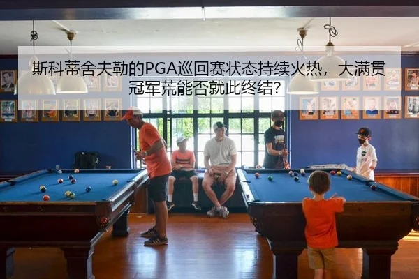 斯科蒂舍夫勒的PGA巡回赛状态持续火热，大满贯冠军荒能否就此终结？
