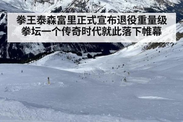 拳王泰森富里正式宣布退役重量级拳坛一个传奇时代就此落下帷幕
