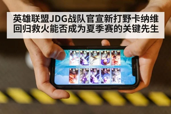 英雄联盟JDG战队官宣新打野卡纳维回归救火能否成为夏季赛的关键先生