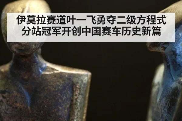 伊莫拉赛道叶一飞勇夺二级方程式分站冠军开创中国赛车历史新篇
