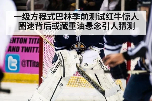 一级方程式巴林季前测试红牛惊人圈速背后或藏重油悬念引人猜测