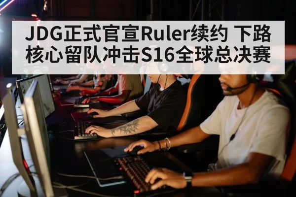 JDG正式官宣Ruler续约 下路核心留队冲击S16全球总决赛