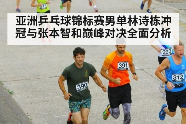 亚洲乒乓球锦标赛男单林诗栋冲冠与张本智和巅峰对决全面分析